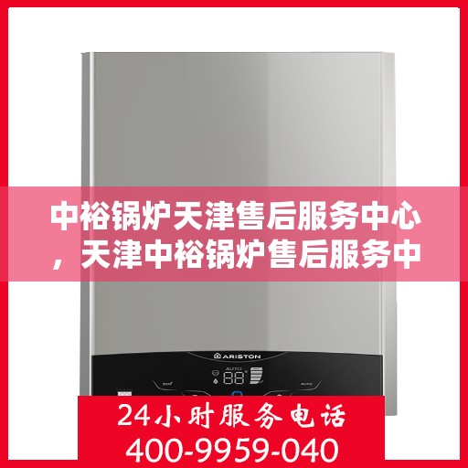 中裕锅炉天津售后服务中心，天津中裕锅炉售后服务中心，专业维修与优质服务并行