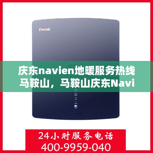 庆东navien地暖服务热线马鞍山，马鞍山庆东Navien地暖服务热线详解
