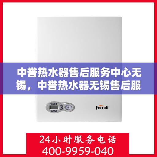 中誉热水器售后服务中心无锡，中誉热水器无锡售后服务中心，专业维修，贴心服务