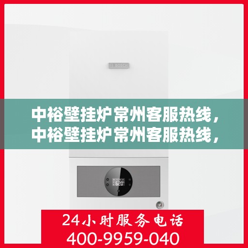 中裕壁挂炉常州客服热线，中裕壁挂炉常州客服热线，专业团队为您提供全方位服务支持