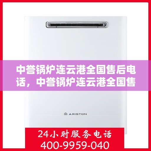 中誉锅炉连云港全国售后电话，中誉锅炉连云港全国售后热线电话公布