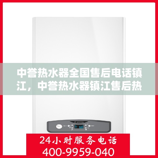 中誉热水器全国售后电话镇江，中誉热水器镇江售后热线，全国服务电话一览