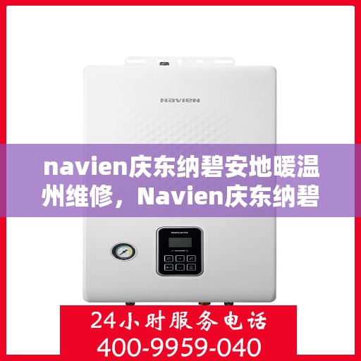 navien庆东纳碧安地暖温州维修，Navien庆东纳碧安地暖温州专业维修服务