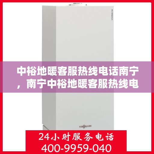 中裕地暖客服热线电话南宁，南宁中裕地暖客服热线电话，专业解答，温暖您的生活。