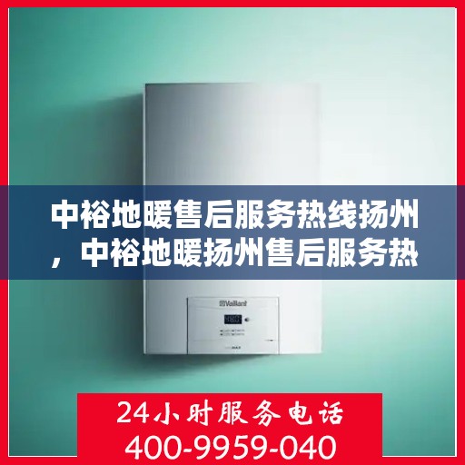 中裕地暖售后服务热线扬州，中裕地暖扬州售后服务热线，专业解决您的温暖问题