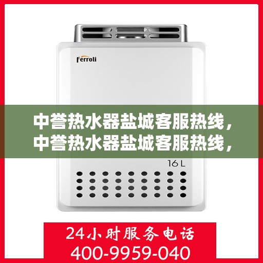 中誉热水器盐城客服热线，中誉热水器盐城客服热线，专业支持与解决方案一站式服务