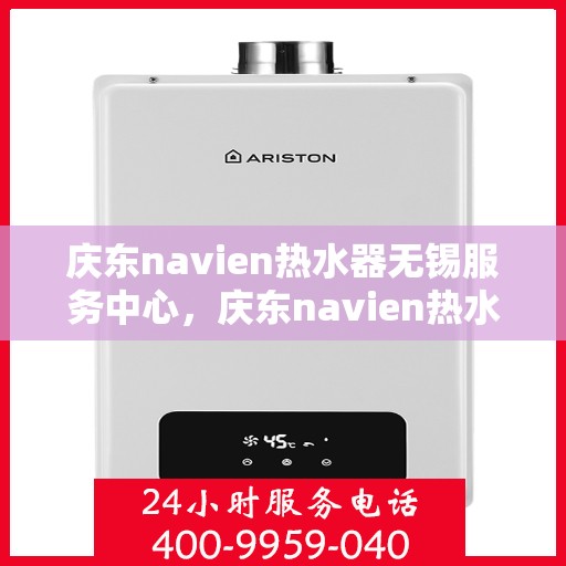 庆东navien热水器无锡服务中心，庆东navien热水器无锡服务中心，专业维修与暖心服务