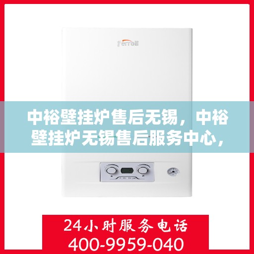 中裕壁挂炉售后无锡，中裕壁挂炉无锡售后服务中心，专业维修与贴心服务