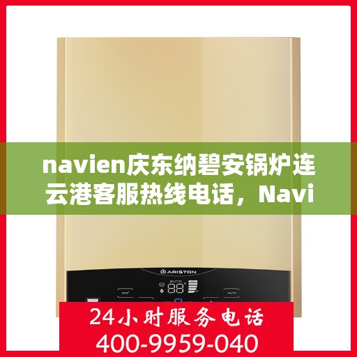 navien庆东纳碧安锅炉连云港客服热线电话，Navien庆东纳碧安锅炉连云港客服热线电话及售后服务支持