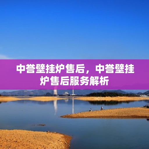 中誉壁挂炉售后，中誉壁挂炉售后服务解析