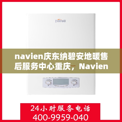navien庆东纳碧安地暖售后服务中心重庆，Navien庆东纳碧安地暖重庆售后服务中心，专业维修，贴心服务