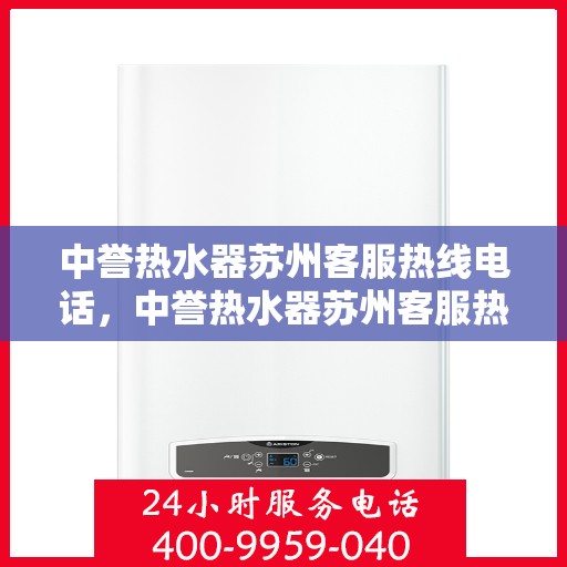 中誉热水器苏州客服热线电话，中誉热水器苏州客服热线详解，一站式服务，专业为您解答疑惑