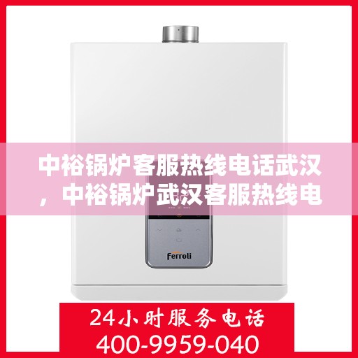中裕锅炉客服热线电话武汉，中裕锅炉武汉客服热线电话全解析