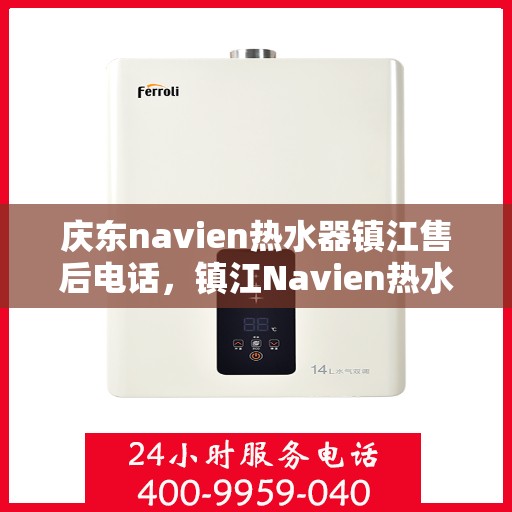 庆东navien热水器镇江售后电话，镇江Navien热水器售后维修服务热线与解决方案