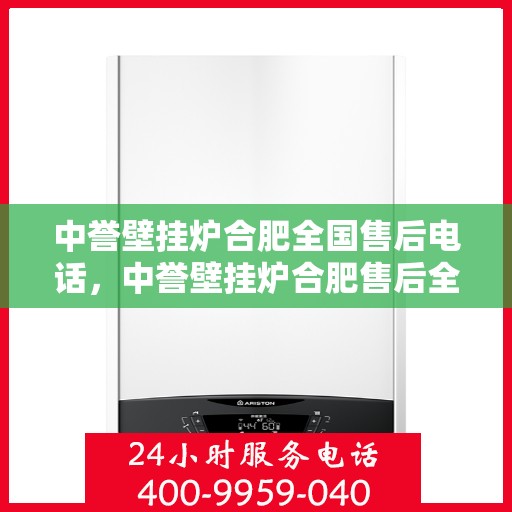 中誉壁挂炉合肥全国售后电话，中誉壁挂炉合肥售后全国服务热线及维修指南