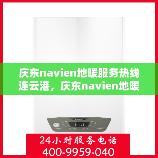 庆东navien地暖服务热线连云港，庆东navien地暖服务热线在连云港，专业解决您的地暖问题