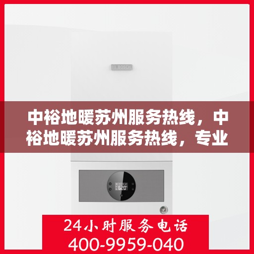 中裕地暖苏州服务热线，中裕地暖苏州服务热线，专业温暖您的生活
