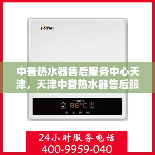 中誉热水器售后服务中心天津，天津中誉热水器售后服务中心，专业维修，贴心服务