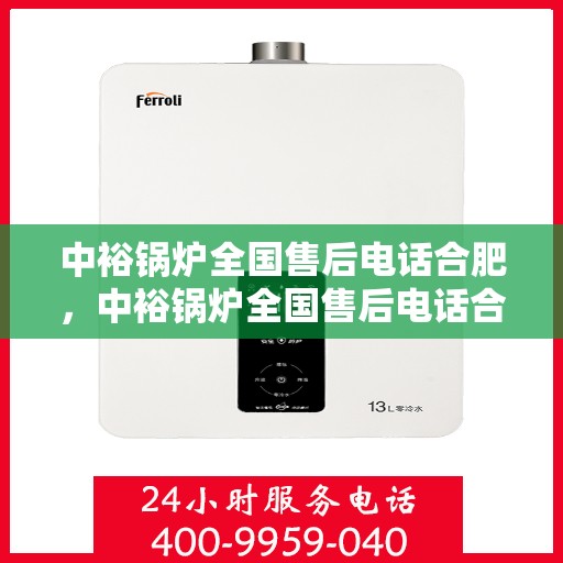 中裕锅炉全国售后电话合肥，中裕锅炉全国售后电话合肥，专业维修与贴心服务一站式解决您的锅炉问题