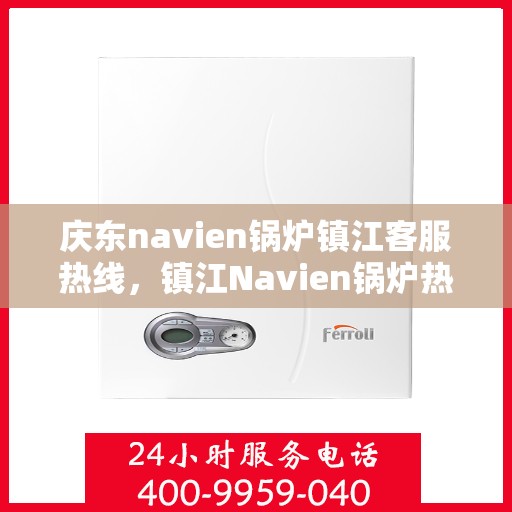 庆东navien锅炉镇江客服热线，镇江Navien锅炉热线，庆东锅炉专业客服团队为您解答疑惑