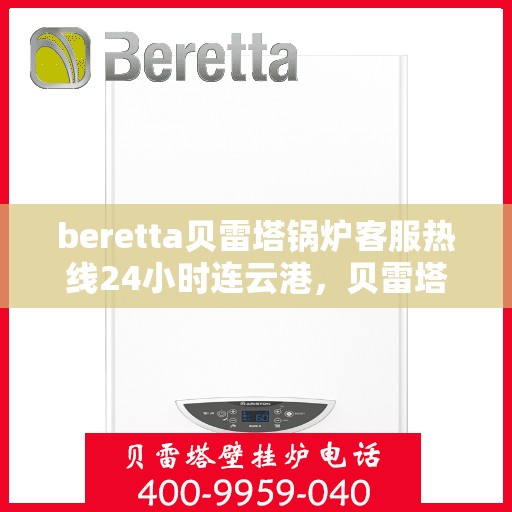 beretta贝雷塔锅炉客服热线24小时连云港，贝雷塔锅炉连云港客服热线全天候为您服务