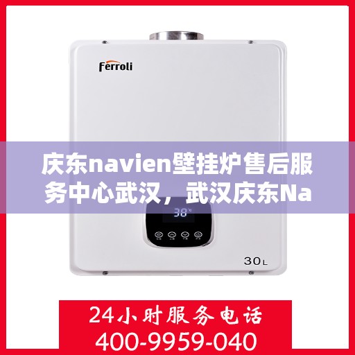 庆东navien壁挂炉售后服务中心武汉，武汉庆东Navien壁挂炉售后服务中心，专业维修与贴心服务