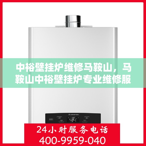 中裕壁挂炉维修马鞍山，马鞍山中裕壁挂炉专业维修服务