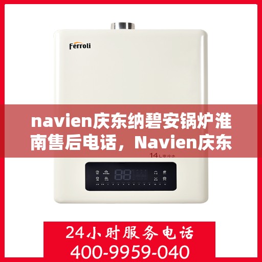 navien庆东纳碧安锅炉淮南售后电话，Navien庆东纳碧安锅炉淮南专业售后支持热线