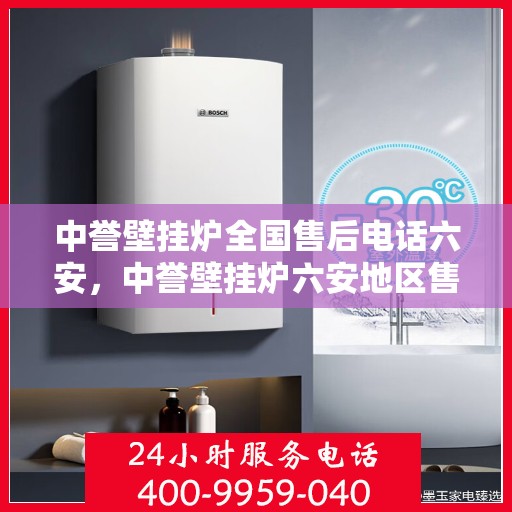 中誉壁挂炉全国售后电话六安，中誉壁挂炉六安地区售后热线，专业维修服务团队为您解答！