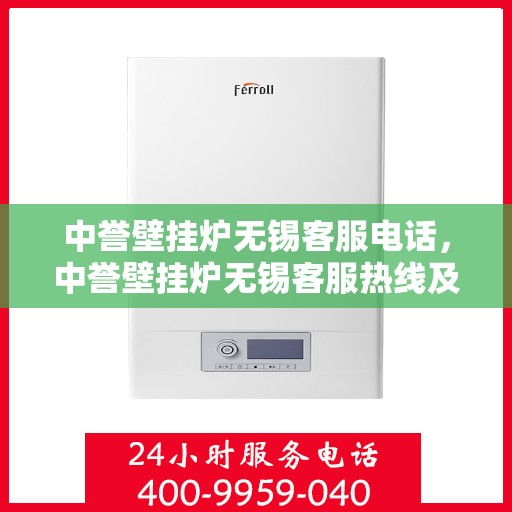 中誉壁挂炉无锡客服电话，中誉壁挂炉无锡客服热线及售后服务指南