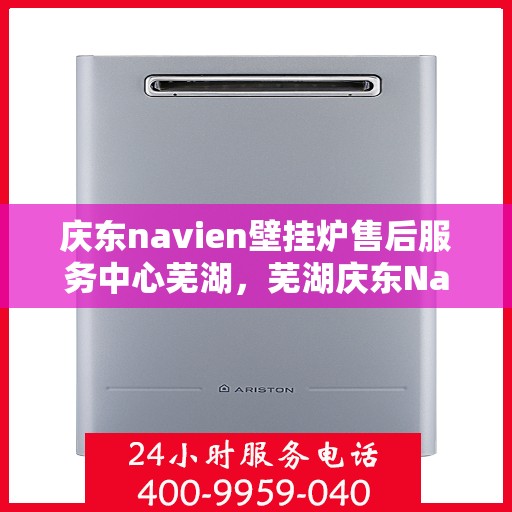 庆东navien壁挂炉售后服务中心芜湖，芜湖庆东Navien壁挂炉售后服务中心，专业维修，贴心服务