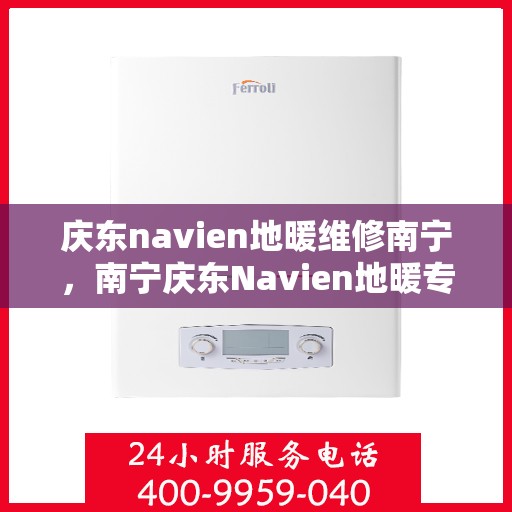 庆东navien地暖维修南宁，南宁庆东Navien地暖专业维修服务