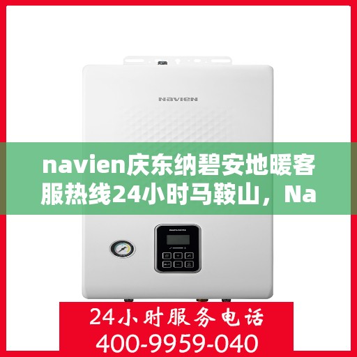 navien庆东纳碧安地暖客服热线24小时马鞍山，Navien庆东纳碧安地暖马鞍山全天候客服热线发布