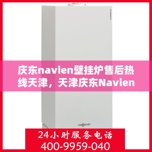 庆东navien壁挂炉售后热线天津，天津庆东Navien壁挂炉售后热线及维修服务支持