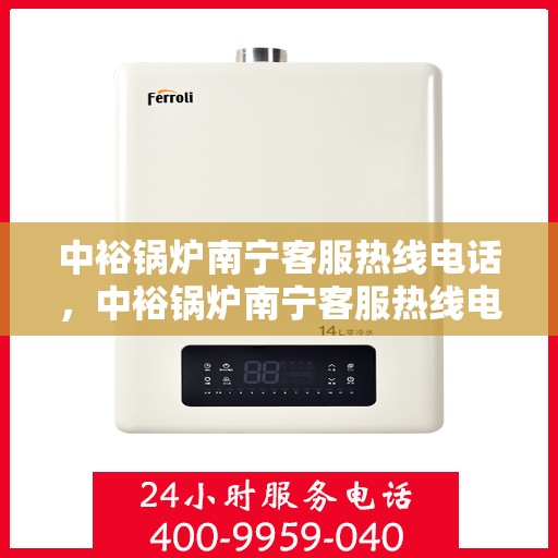中裕锅炉南宁客服热线电话，中裕锅炉南宁客服热线电话公布，专业服务就在您身边！