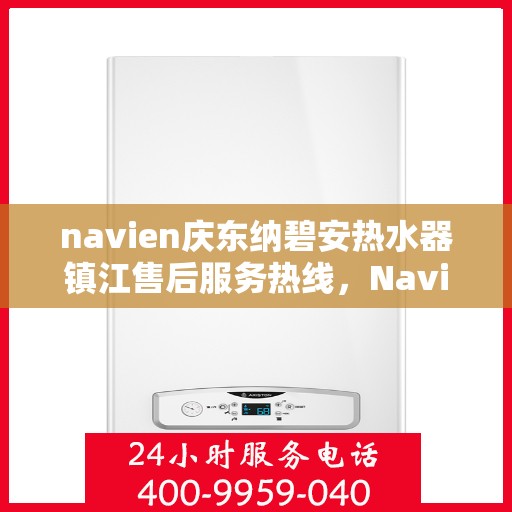 navien庆东纳碧安热水器镇江售后服务热线，Navien庆东纳碧安热水器镇江售后服务热线，专业团队为您提供贴心服务