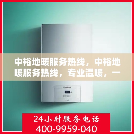 中裕地暖服务热线，中裕地暖服务热线，专业温暖，一触即达