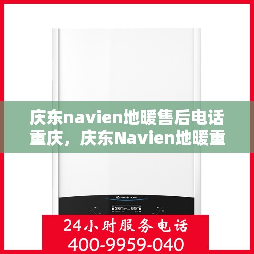 庆东navien地暖售后电话重庆，庆东Navien地暖重庆售后专线，专业维修安装一站式服务