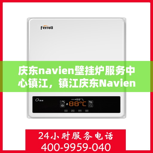 庆东navien壁挂炉服务中心镇江，镇江庆东Navien壁挂炉服务中心，专业维护，温暖您的生活