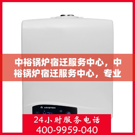 中裕锅炉宿迁服务中心，中裕锅炉宿迁服务中心，专业维修与优质服务并行