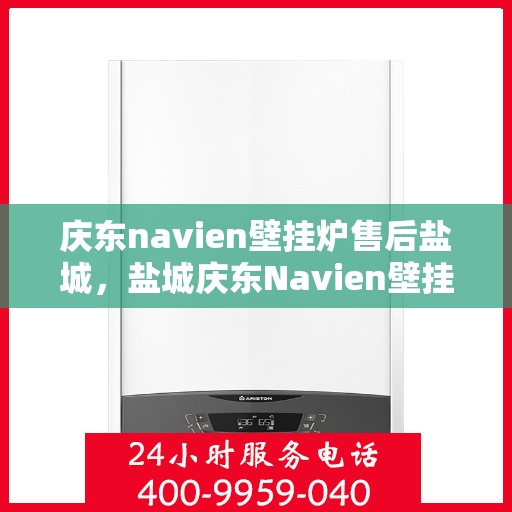 庆东navien壁挂炉售后盐城，盐城庆东Navien壁挂炉专业售后服务团队