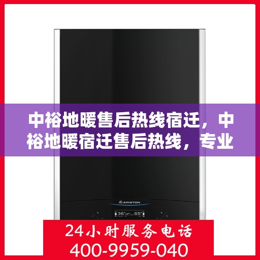 中裕地暖售后热线宿迁，中裕地暖宿迁售后热线，专业维修，温暖您的家