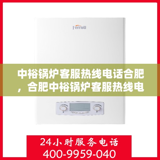 中裕锅炉客服热线电话合肥，合肥中裕锅炉客服热线电话，专业支持与解决方案的桥梁