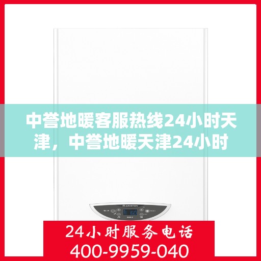 中誉地暖客服热线24小时天津，中誉地暖天津24小时客服热线，全天候温暖服务