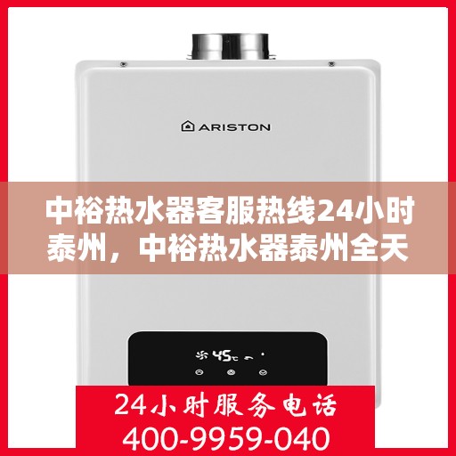 中裕热水器客服热线24小时泰州，中裕热水器泰州全天候客服热线，贴心服务随时在线