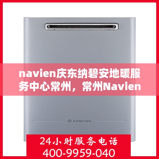 navien庆东纳碧安地暖服务中心常州，常州Navien庆东纳碧安地暖服务中心，专业地暖解决方案提供商