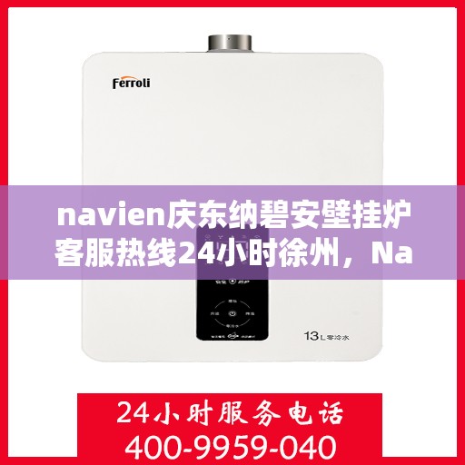 navien庆东纳碧安壁挂炉客服热线24小时徐州，Navien庆东纳碧安壁挂炉徐州全天候客服热线，暖心服务24小时不打烊