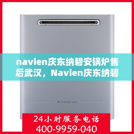 navien庆东纳碧安锅炉售后武汉，Navien庆东纳碧安锅炉武汉售后支持与服务