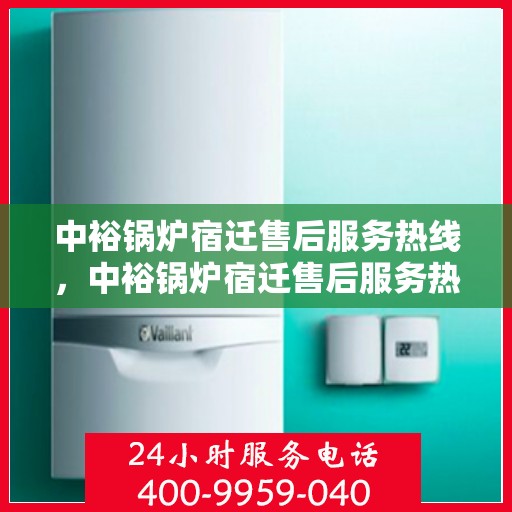 中裕锅炉宿迁售后服务热线，中裕锅炉宿迁售后服务热线，专业团队为您提供全方位服务保障