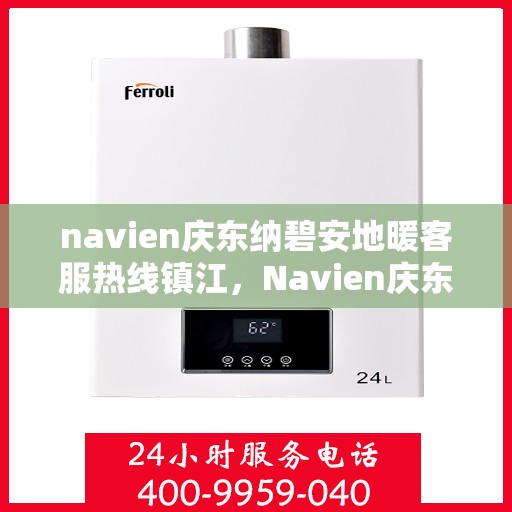 navien庆东纳碧安地暖客服热线镇江，Navien庆东纳碧安地暖镇江客服热线及售后支持服务